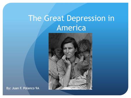 The Great Depression in America By: Juan F. Polanco 9A.