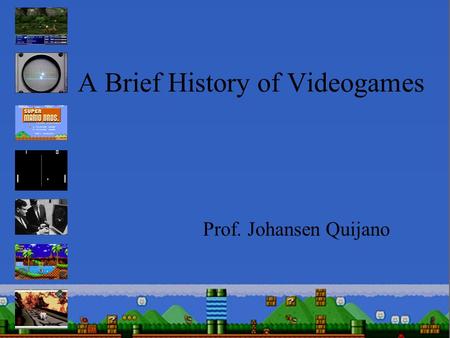 A Brief History of Videogames Prof. Johansen Quijano.