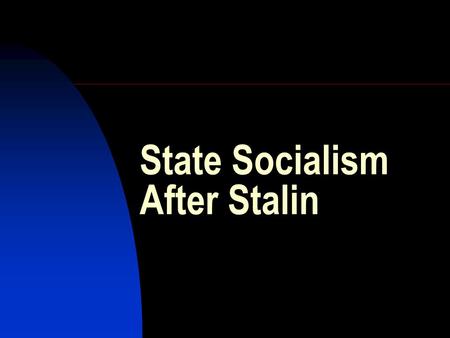 State Socialism After Stalin. Stalin’s last years: 1945-53 A new mobilization of the country:  To rebuild the economy  To build up military power against.
