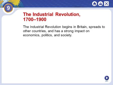 NEXT The Industrial Revolution, 1700–1900 The Industrial Revolution begins in Britain, spreads to other countries, and has a strong impact on economics,
