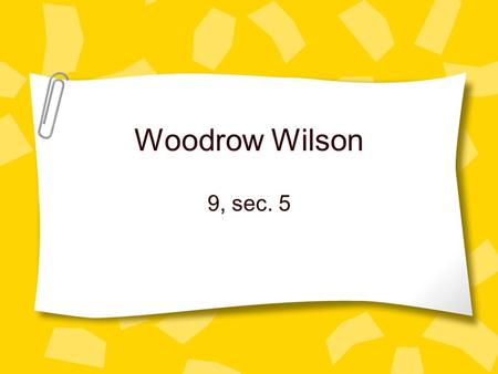 Woodrow Wilson 9, sec. 5. Woodrow Wilson Who was he? Son, Grandson, and Nephew of Ministers Strict moral upbringing Former President of Princeton U.