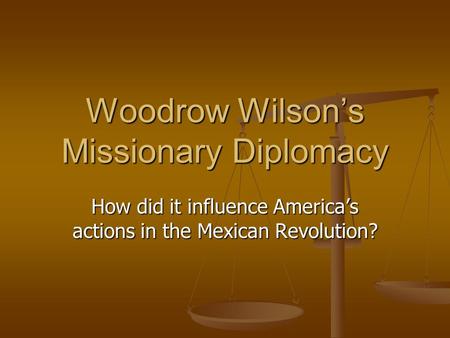 Woodrow Wilson’s Missionary Diplomacy How did it influence America’s actions in the Mexican Revolution?