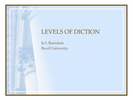 LEVELS OF DICTION Jo I. Bartolata Bicol University.