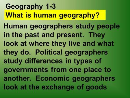 Geography 1-3 What is human geography? Human geographers study people in the past and present. They look at where they live and what they do. Political.