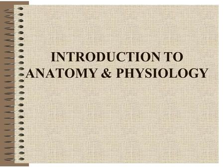 INTRODUCTION TO ANATOMY & PHYSIOLOGY. DEFINITIONS Anatomy -“to cut apart” -Study of Bodily Structure -Includes: *Systemic or Regional *Gross or Microscopic.