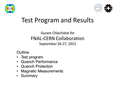 Test Program and Results Guram Chlachidze for FNAL-CERN Collaboration September 26-27, 2012 Outline Test program Quench Performance Quench Protection Magnetic.