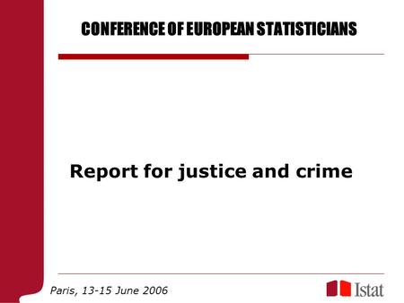 CONFERENCE OF EUROPEAN STATISTICIANS Paris, 13-15 June 2006 Report for justice and crime.