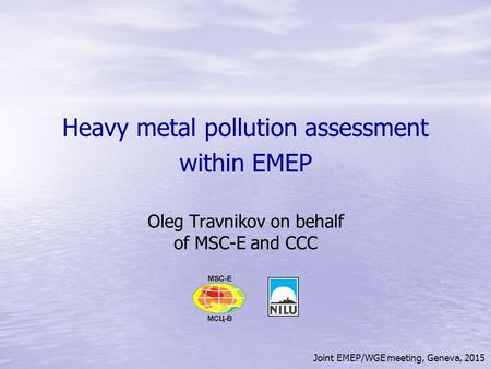 Joint EMEP/WGE meeting, Geneva, 2015 Heavy metal pollution assessment within EMEP Oleg Travnikov on behalf of MSC-E and CCC.