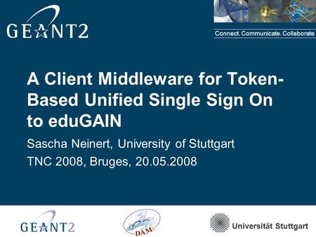 Connect. Communicate. Collaborate Universität Stuttgart A Client Middleware for Token- Based Unified Single Sign On to eduGAIN Sascha Neinert, University.