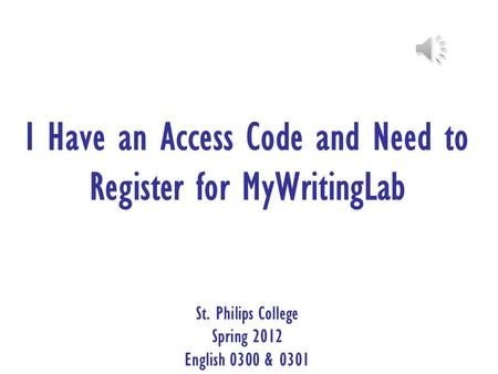 I Have an Access Code and Need to Register for MyWritingLab St. Philips College Spring 2012 English 0300 & 0301.