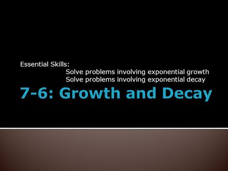 Essential Skills: Solve problems involving exponential growth Solve problems involving exponential decay.