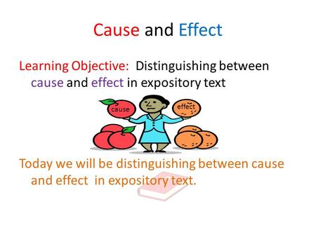 Cause and Effect Learning Objective: Distinguishing between cause and effect in expository text Today we will be distinguishing between cause and effect.