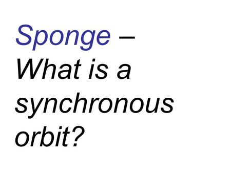 Sponge – What is a synchronous orbit?. Surface Features - Maria - oceans or seas. (Galileo thought they were oceans when he saw them through his.