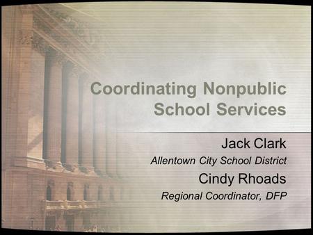 Coordinating Nonpublic School Services Jack Clark Allentown City School District Cindy Rhoads Regional Coordinator, DFP.