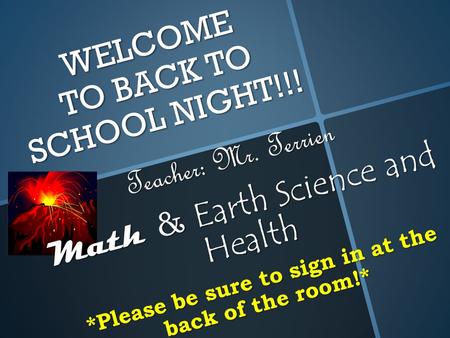 WELCOME TO BACK TO SCHOOL NIGHT!!! Teacher: Mr. Terrien Math & Earth Science and Health *Please be sure to sign in at the back of the room!*