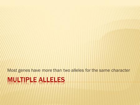 Most genes have more than two alleles for the same character.