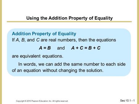 Copyright © 2010 Pearson Education, Inc. All rights reserved. Sec 10.1 - 1 Addition Property of Equality If A, B, and C are real numbers, then the equations.