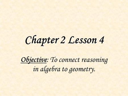 Chapter 2 Lesson 4 Objective: To connect reasoning in algebra to geometry.