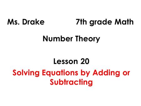 Ms. Drake 7th grade Math Number Theory Lesson 20 Solving Equations by Adding or Subtracting.