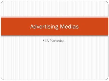 SER Marketing Advertising Medias. Objectives Identify the four major advertising medias Explain the benefits and drawbacks of each media Identify.