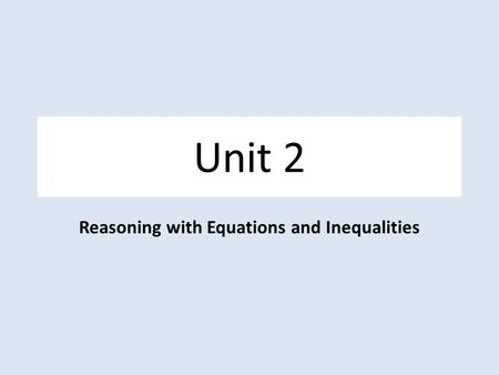 Unit 2 Reasoning with Equations and Inequalities.