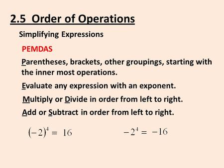 2.5 Order of Operations Simplifying Expressions PEMDAS Parentheses, brackets, other groupings, starting with the inner most operations. Evaluate any expression.