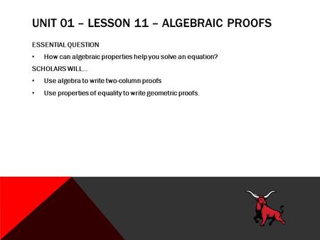 UNIT 01 – LESSON 11 – ALGEBRAIC PROOFS ESSENTIAL QUESTION How can algebraic properties help you solve an equation? SCHOLARS WILL… Use algebra to write.
