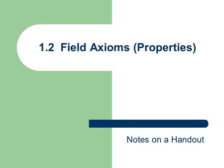 1.2 Field Axioms (Properties) Notes on a Handout.