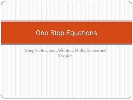 Using Subtraction, Addition, Multiplication and Division One Step Equations.