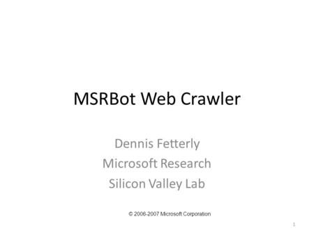 1 MSRBot Web Crawler Dennis Fetterly Microsoft Research Silicon Valley Lab © 2006-2007 Microsoft Corporation.