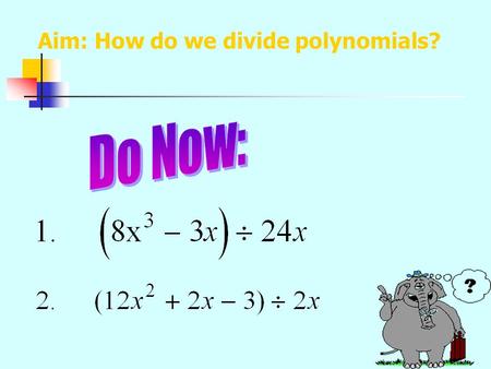 Aim: How do we divide polynomials? Divide each term of the polynomial by the monomial. Factor each expression. Divide out the common factors in each.