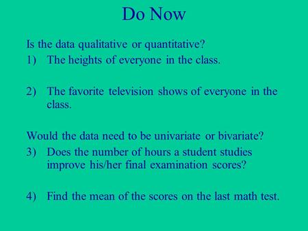 Do Now Is the data qualitative or quantitative? 1)The heights of everyone in the class. 2)The favorite television shows of everyone in the class. Would.
