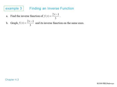 Example 3 Finding an Inverse Function Chapter 4.3 a.Find the inverse function of. b.Graph and its inverse function on the same axes.  2009 PBLPathways.