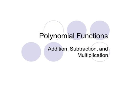 Polynomial Functions Addition, Subtraction, and Multiplication.