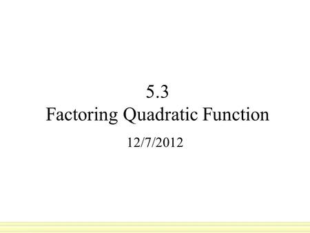 5.3 Factoring Quadratic Function 12/7/2012. are the numbers you multiply together to get another number: 3 and 4 are factors of 12, because 3x4=12. 2.