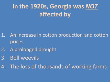 In the 1920s, Georgia was NOT affected by 1.An increase in cotton production and cotton prices 2.A prolonged drought 3.Boll weevils 4.The loss of thousands.