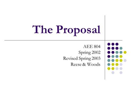 The Proposal AEE 804 Spring 2002 Revised Spring 2003 Reese & Woods.