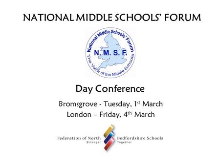NATIONAL MIDDLE SCHOOLS’ FORUM Day Conference Bromsgrove - Tuesday, 1 st March London – Friday, 4 th March.