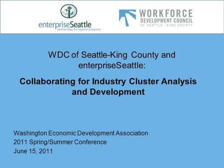 WDC of Seattle-King County and enterpriseSeattle: Washington Economic Development Association 2011 Spring/Summer Conference June 15, 2011 Collaborating.
