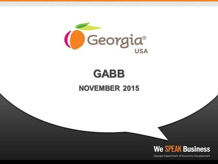 GABB NOVEMBER 2015. GEORGIA DEPARTMENT OF ECONOMIC DEVELOPMENT: ► WHO WE ARE: marketing and sales arm of the State of Georgia ► WHAT WE DO: Strategically.