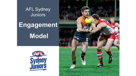AFL Sydney Juniors Engagement Model. 1 Introduction AFL Sydney Juniors consist of:  47 clubs  380 teams  400 coaches  350 umpires  8,000 club participants.