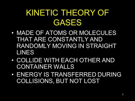 1 KINETIC THEORY OF GASES MADE OF ATOMS OR MOLECULES THAT ARE CONSTANTLY AND RANDOMLY MOVING IN STRAIGHT LINES COLLIDE WITH EACH OTHER AND CONTAINER WALLS.