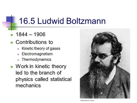 1 16.5 Ludwid Boltzmann 1844 – 1906 Contributions to Kinetic theory of gases Electromagnetism Thermodynamics Work in kinetic theory led to the branch of.
