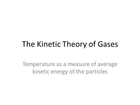 The Kinetic Theory of Gases Temperature as a measure of average kinetic energy of the particles.