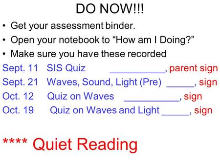 DO NOW!!! Get your assessment binder. Open your notebook to “How am I Doing?” Make sure you have these recorded Sept. 11 SIS Quiz __________, parent sign.