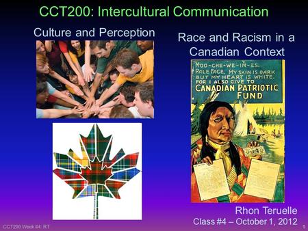 1CCT200 Week #4: RT Rhon Teruelle Class #4 – October 1, 2012 CCT200: Intercultural Communication Culture and Perception Race and Racism in a Canadian Context.