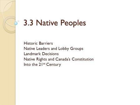 3.3 Native Peoples Historic Barriers Native Leaders and Lobby Groups Landmark Decisions Native Rights and Canada’s Constitution Into the 21 st Century.