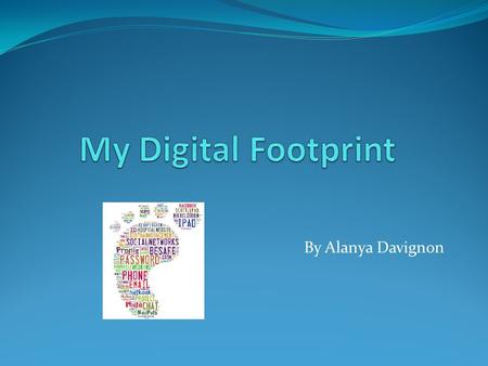My Digital Footprint By Alanya Davignon.