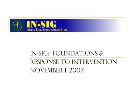 IN-SIG: FOUNDATIONS & RESPONSE TO INTERVENTION November 1, 2007.