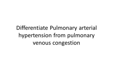 Differentiate Pulmonary arterial hypertension from pulmonary venous congestion.